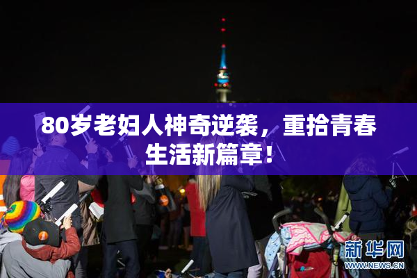 80岁老妇人神奇逆袭，重拾青春生活新篇章！