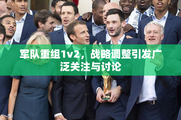 军队重组1v2，战略调整引发广泛关注与讨论