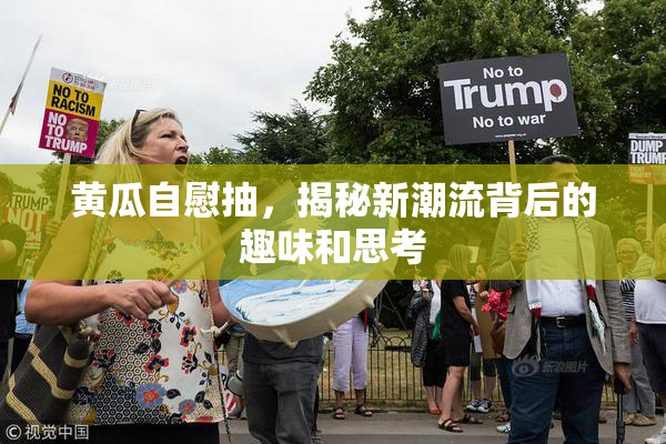 黄瓜自慰抽，揭秘新潮流背后的趣味和思考