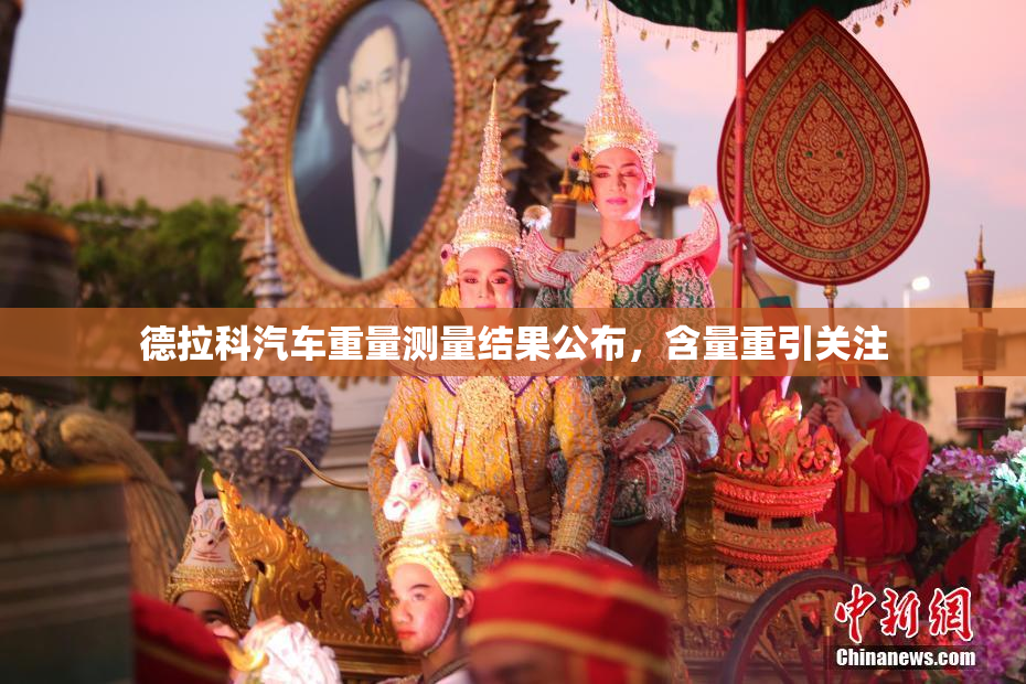 德拉科汽车重量测量结果公布，含量重引关注