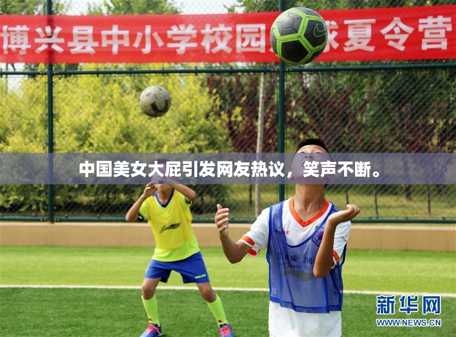 中国美女大屁引发网友热议，笑声不断。
