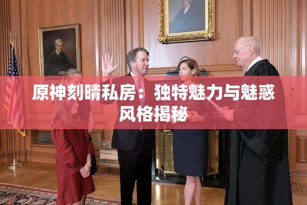 原神刻晴私房：独特魅力与魅惑风格揭秘