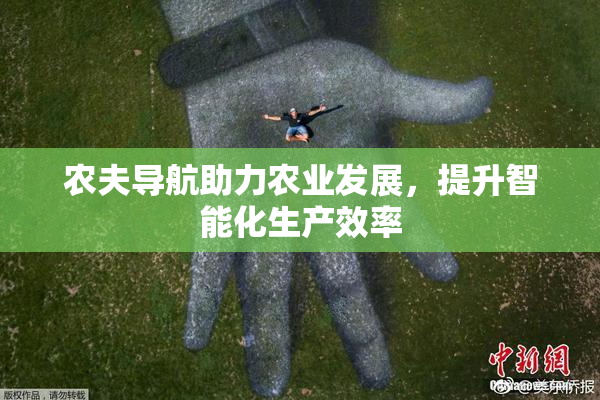 农夫导航助力农业发展，提升智能化生产效率