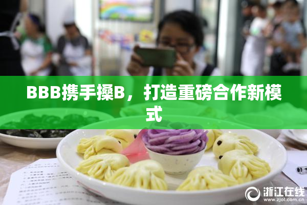 BBB携手搡B，打造重磅合作新模式