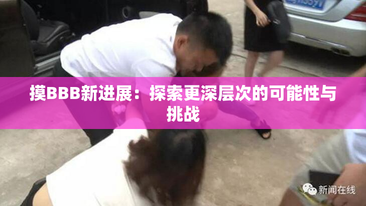 摸BBB新进展：探索更深层次的可能性与挑战