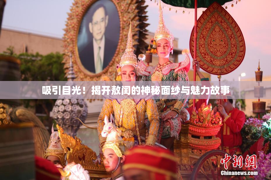 吸引目光！揭开敖闰的神秘面纱与魅力故事