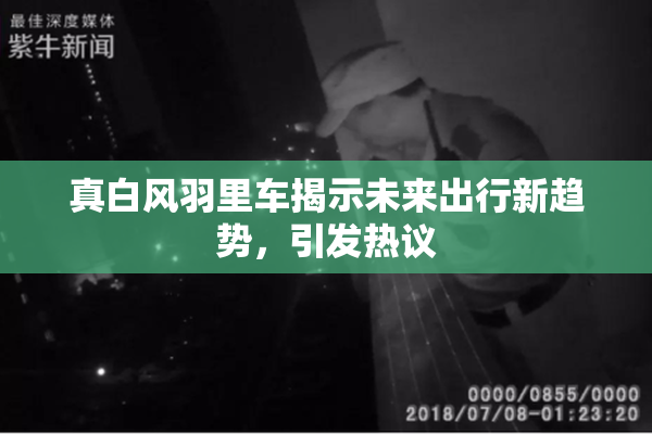 真白风羽里车揭示未来出行新趋势，引发热议