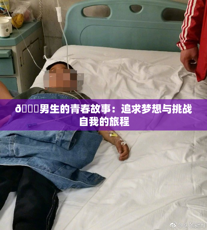 🔞男生的青春故事：追求梦想与挑战自我的旅程