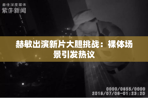 赫敏出演新片大胆挑战：裸体场景引发热议