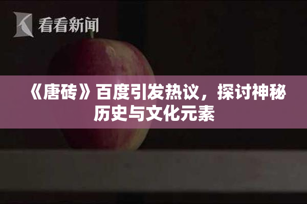 《唐砖》百度引发热议，探讨神秘历史与文化元素