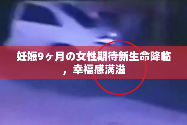 妊娠9ヶ月の女性期待新生命降临，幸福感满溢