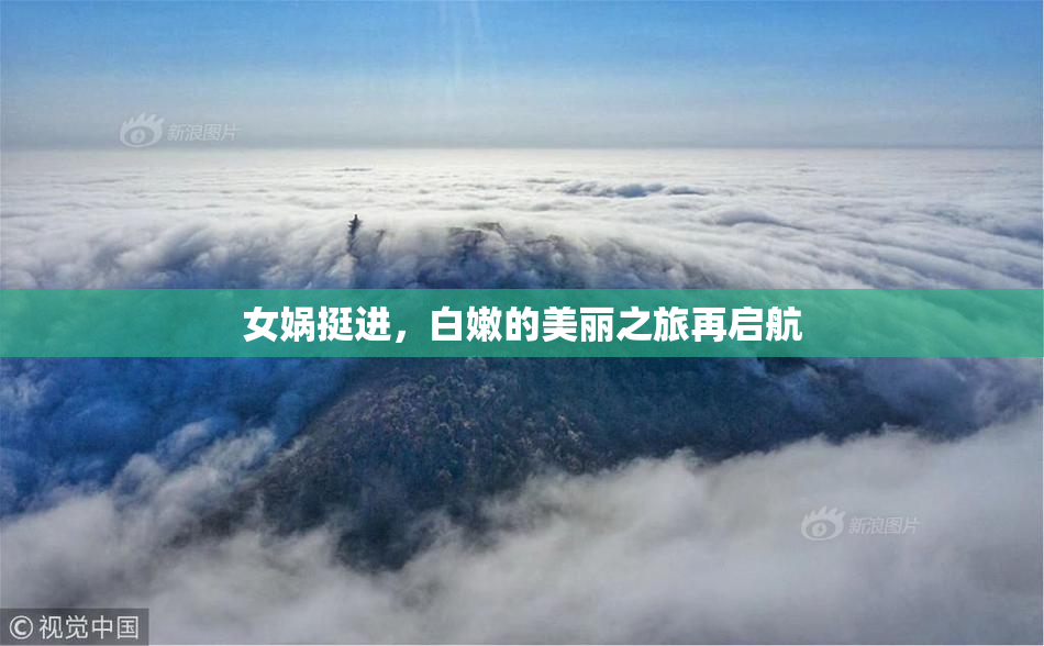 女娲挺进，白嫩的美丽之旅再启航