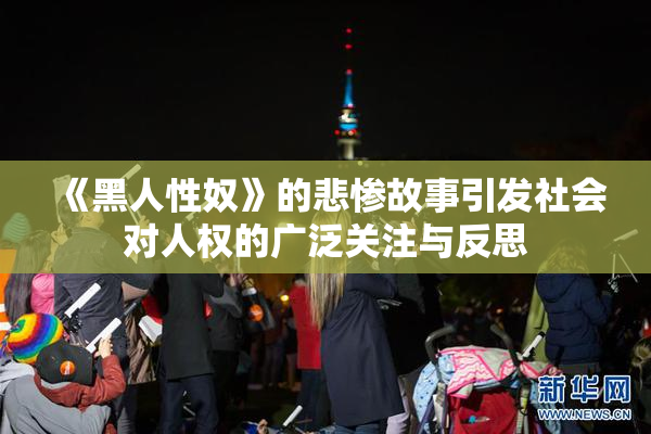 《黑人性奴》的悲惨故事引发社会对人权的广泛关注与反思