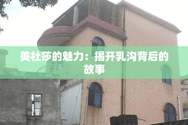美杜莎的魅力：揭开乳沟背后的故事