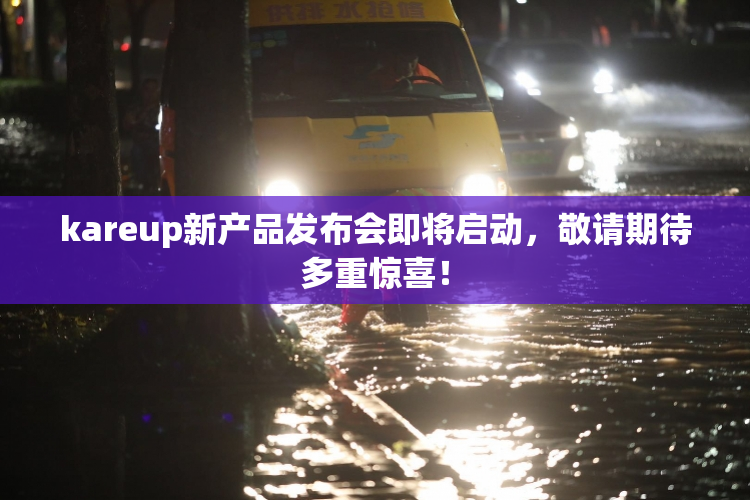 kareup新产品发布会即将启动，敬请期待多重惊喜！
