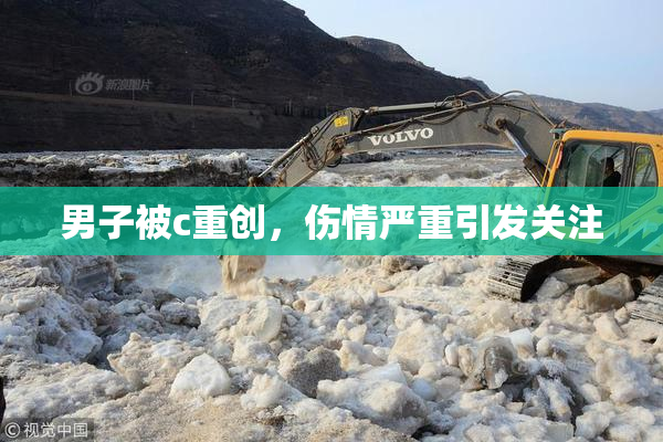 男子被c重创，伤情严重引发关注
