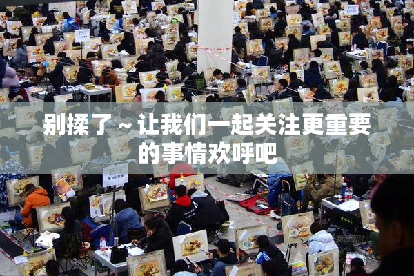 别揉了～让我们一起关注更重要的事情欢呼吧