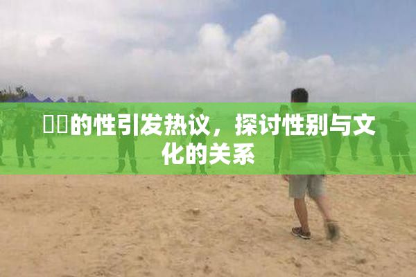 妺妺的性引发热议，探讨性别与文化的关系