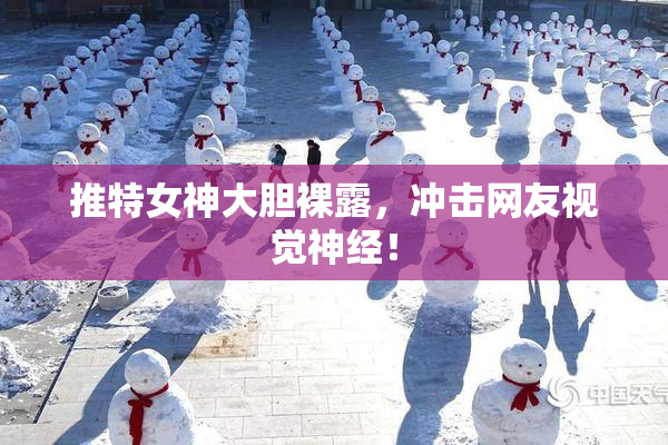 推特女神大胆裸露，冲击网友视觉神经！