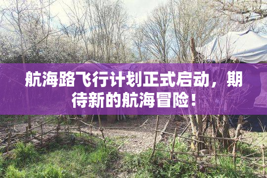 航海路飞行计划正式启动，期待新的航海冒险！