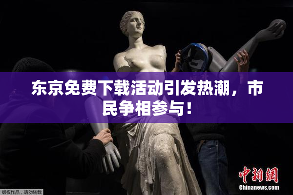 东京免费下载活动引发热潮，市民争相参与！