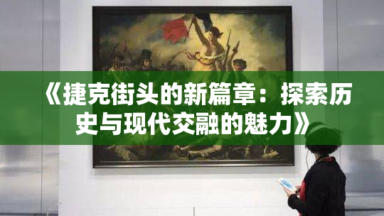 《捷克街头的新篇章：探索历史与现代交融的魅力》