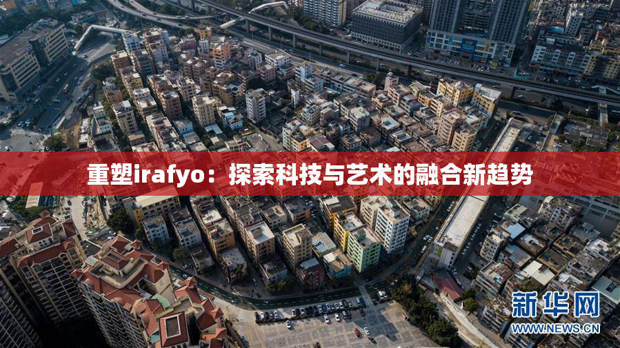 重塑irafyo：探索科技与艺术的融合新趋势
