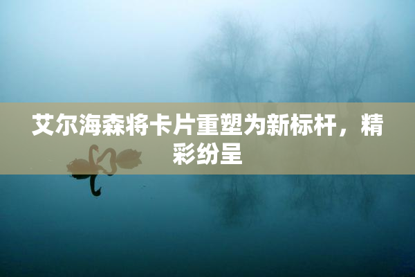 艾尔海森将卡片重塑为新标杆，精彩纷呈