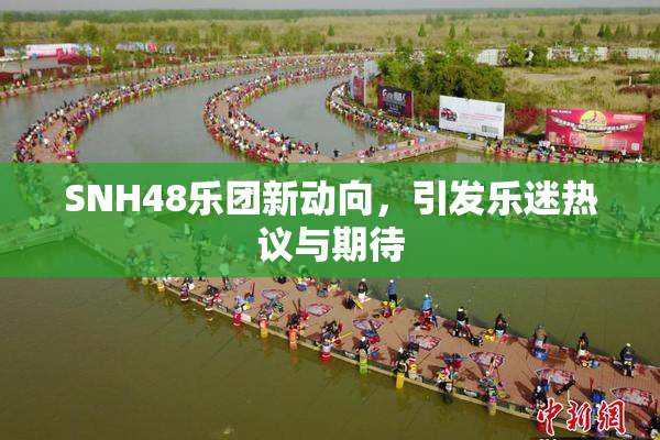 SNH48乐团新动向，引发乐迷热议与期待
