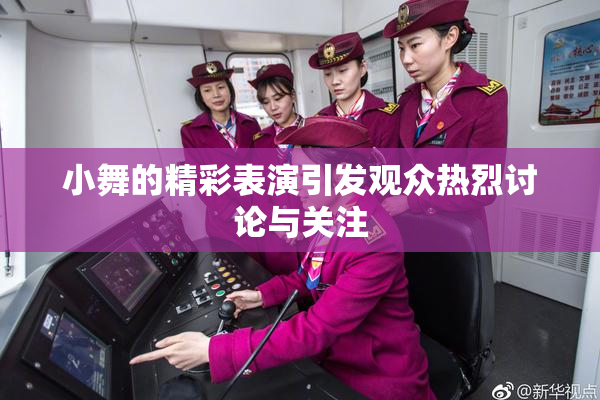 小舞的精彩表演引发观众热烈讨论与关注