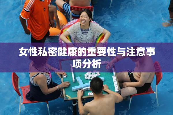 女性私密健康的重要性与注意事项分析