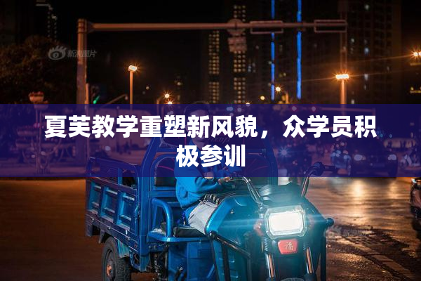夏芙教学重塑新风貌，众学员积极参训