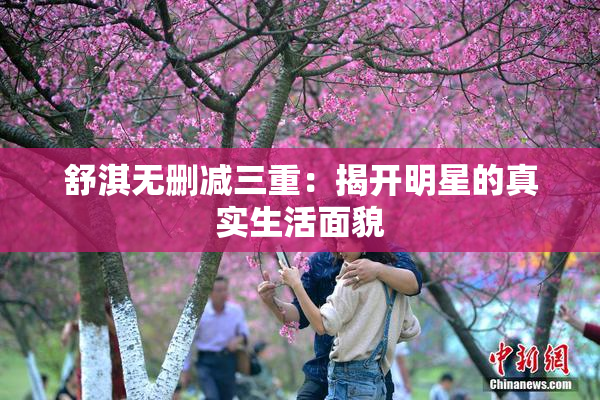 舒淇无删减三重：揭开明星的真实生活面貌
