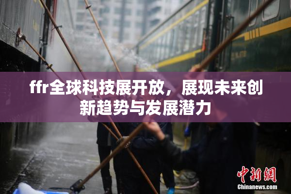 ffr全球科技展开放，展现未来创新趋势与发展潜力