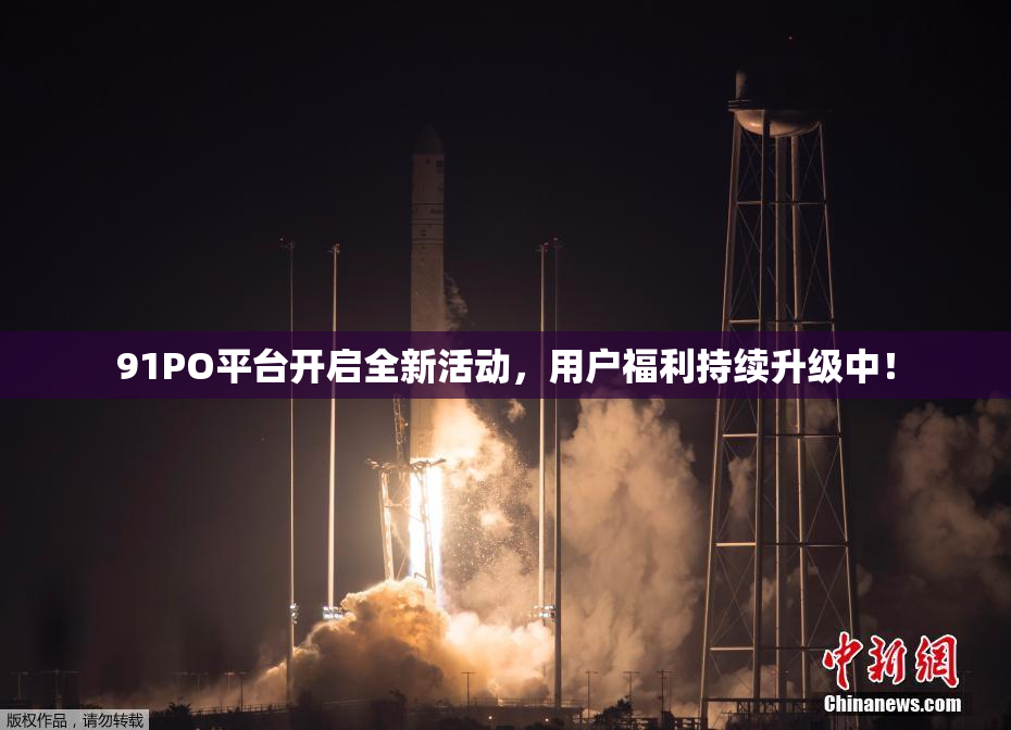 91PO平台开启全新活动，用户福利持续升级中！