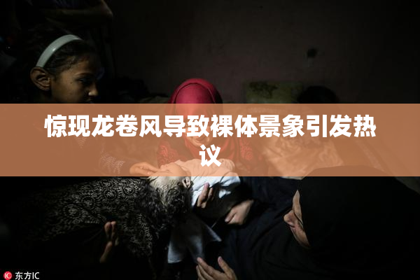 惊现龙卷风导致裸体景象引发热议