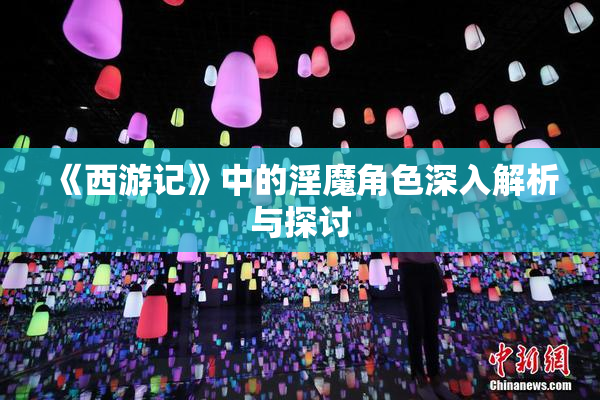 《西游记》中的淫魔角色深入解析与探讨