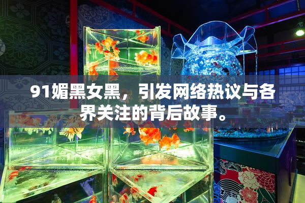 91媚黑女黑，引发网络热议与各界关注的背后故事。