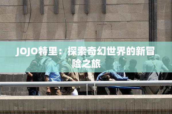 JOJO特里：探索奇幻世界的新冒险之旅