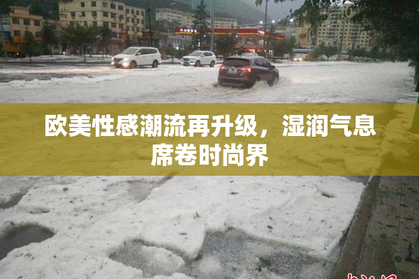 欧美性感潮流再升级，湿润气息席卷时尚界