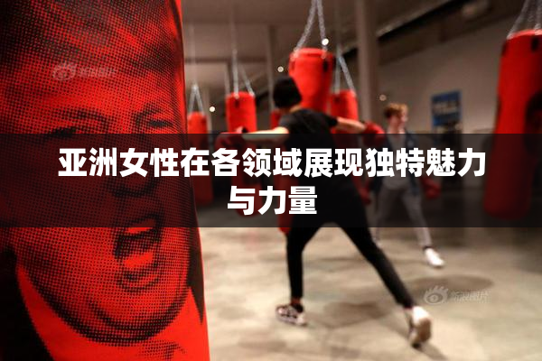 亚洲女性在各领域展现独特魅力与力量
