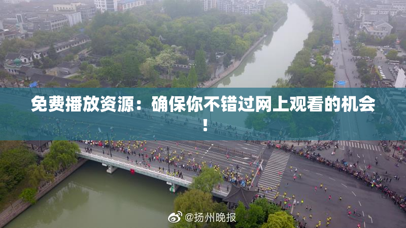 免费播放资源：确保你不错过网上观看的机会！