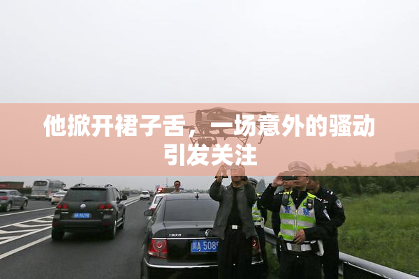 他掀开裙子舌，一场意外的骚动引发关注