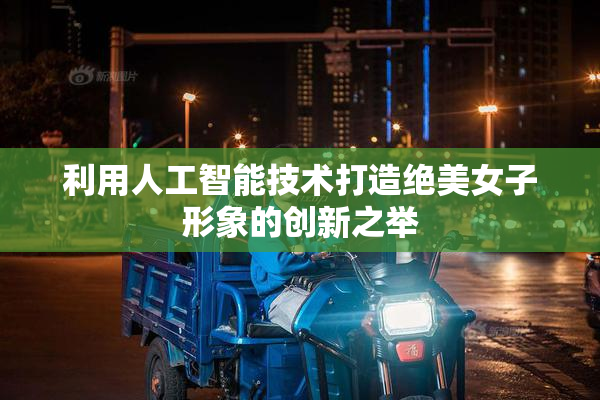 利用人工智能技术打造绝美女子形象的创新之举