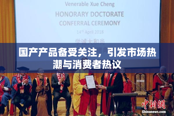 国产产品备受关注，引发市场热潮与消费者热议