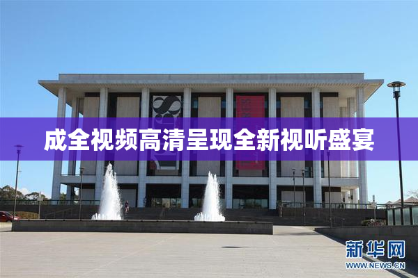 成全视频高清呈现全新视听盛宴