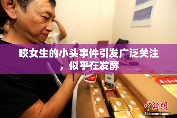 咬女生的小头事件引发广泛关注，似乎在发酵