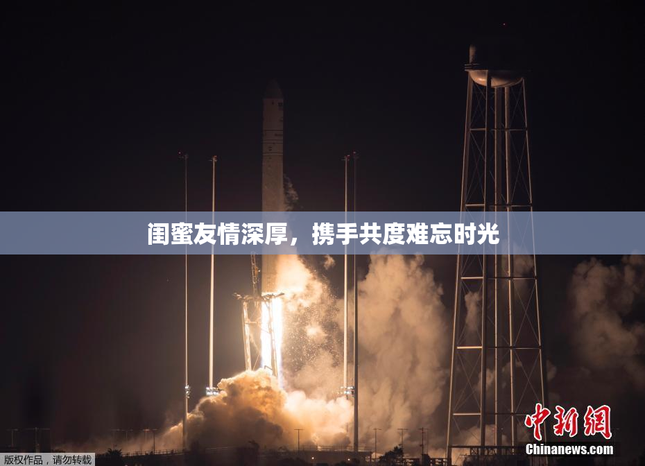 闺蜜友情深厚，携手共度难忘时光