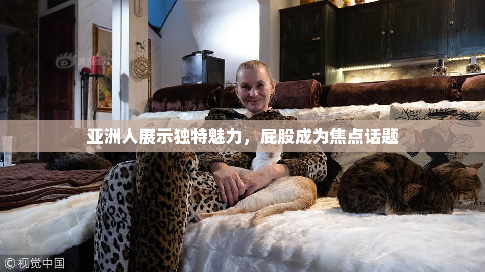 亚洲人展示独特魅力，屁股成为焦点话题