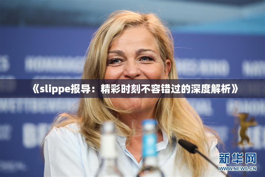 《slippe报导：精彩时刻不容错过的深度解析》